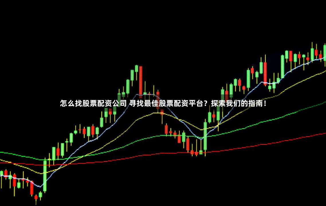 怎么找股票配资公司 寻找最佳股票配资平台？探索我们的指南！