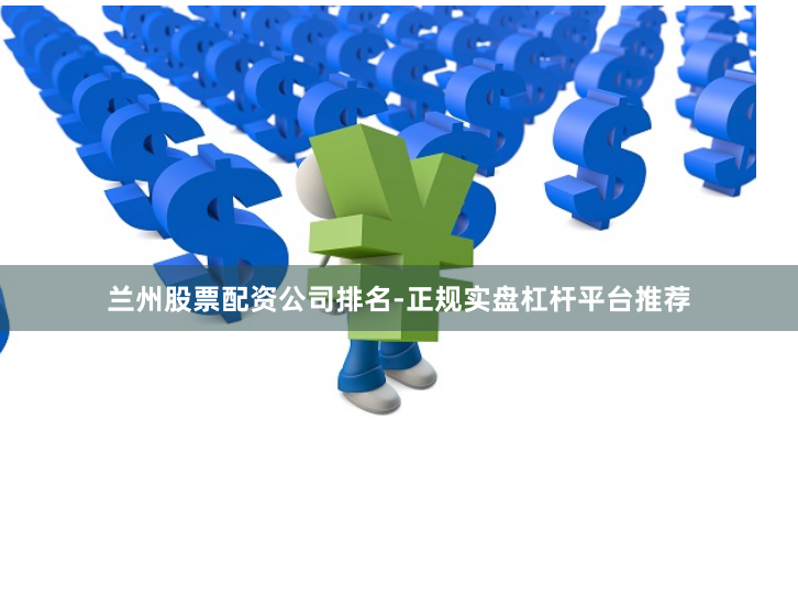 兰州股票配资公司排名-正规实盘杠杆平台推荐