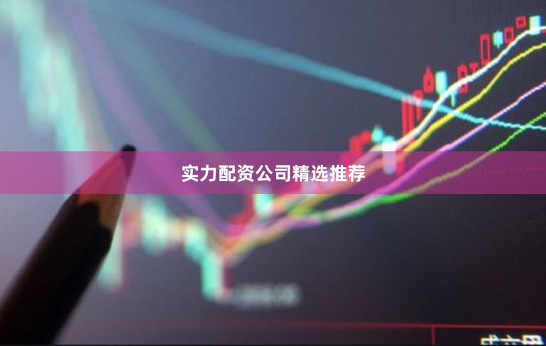 实力配资公司精选推荐