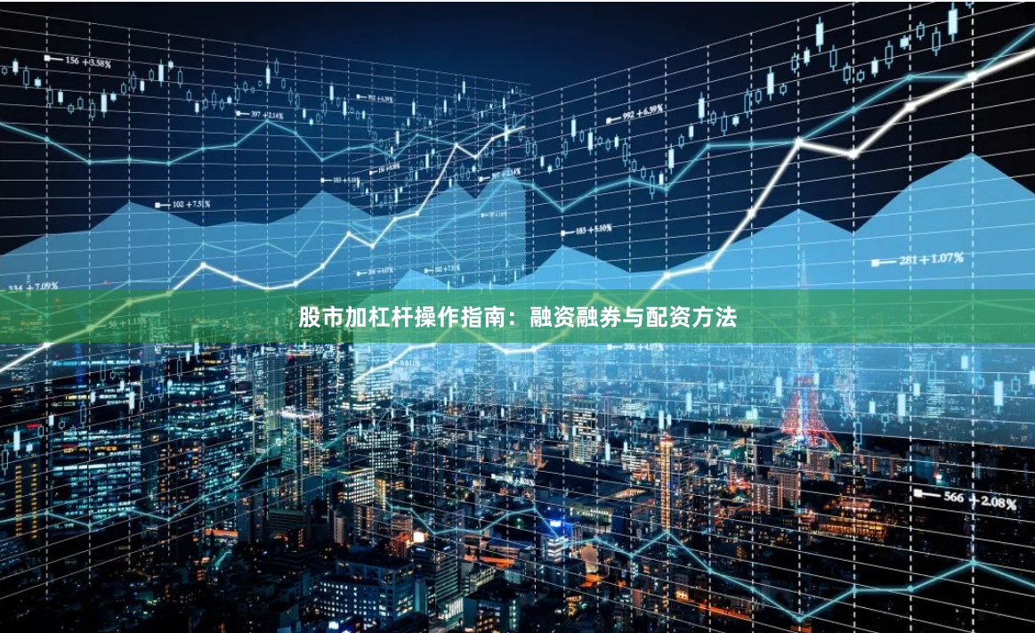 股市加杠杆操作指南：融资融券与配资方法
