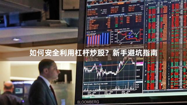 如何安全利用杠杆炒股？新手避坑指南