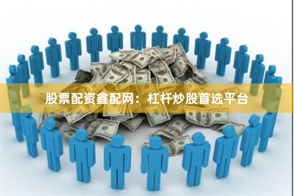 股票配资鑫配网：杠杆炒股首选平台