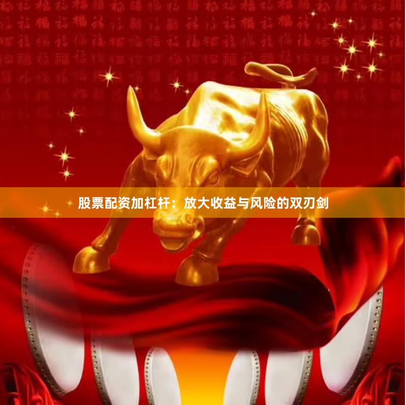 股票配资加杠杆：放大收益与风险的双刃剑
